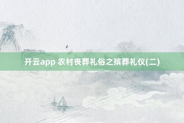 开云app 农村丧葬礼俗之殡葬礼仪(二)