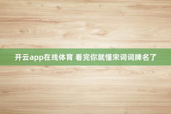 开云app在线体育 看完你就懂宋词词牌名了