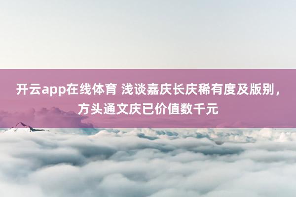 开云app在线体育 浅谈嘉庆长庆稀有度及版别，方头通文庆已价值数千元