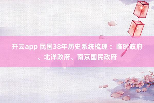 开云app 民国38年历史系统梳理 :  临时政府、北洋政府、南京国民政府