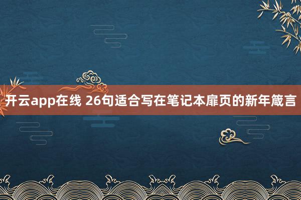 开云app在线 26句适合写在笔记本扉页的新年箴言
