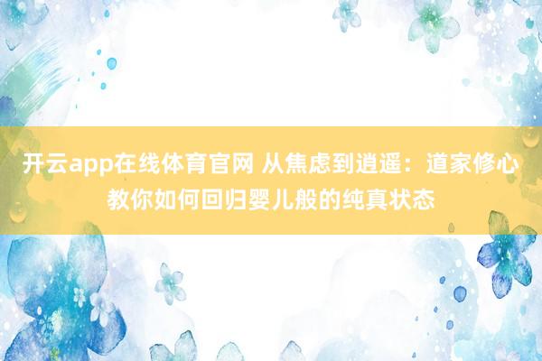 开云app在线体育官网 从焦虑到逍遥：道家修心教你如何回归婴儿般的纯真状态