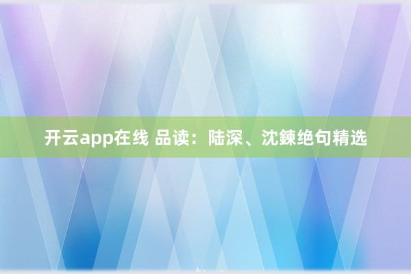 开云app在线 品读：陆深、沈鍊绝句精选