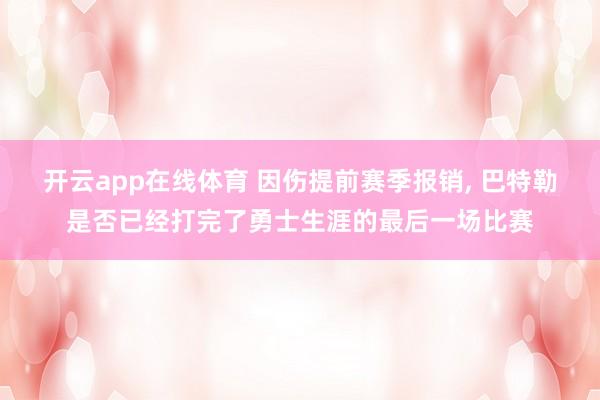 开云app在线体育 因伤提前赛季报销, 巴特勒是否已经打完了勇士生涯的最后一场比赛