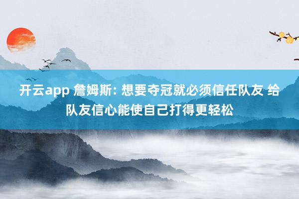 开云app 詹姆斯: 想要夺冠就必须信任队友 给队友信心能使自己打得更轻松