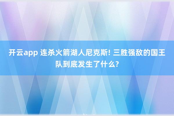 开云app 连杀火箭湖人尼克斯! 三胜强敌的国王队到底发生了什么?
