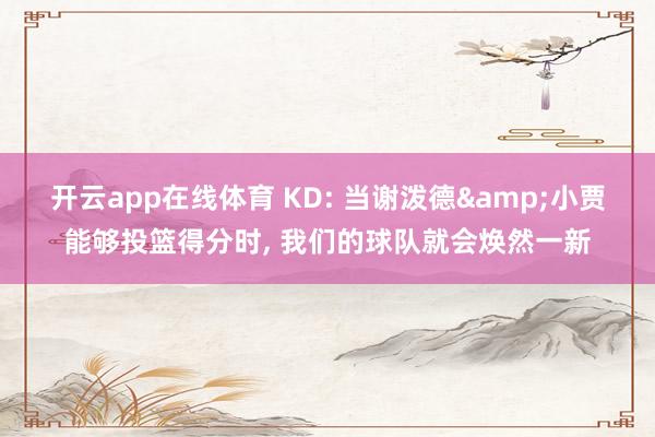 开云app在线体育 KD: 当谢泼德&小贾能够投篮得分时, 我们的球队就会焕然一新