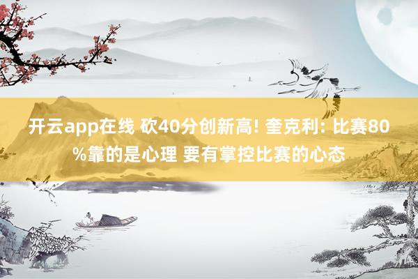 开云app在线 砍40分创新高! 奎克利: 比赛80%靠的是心理 要有掌控比赛的心态