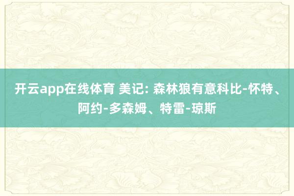开云app在线体育 美记: 森林狼有意科比-怀特、阿约-多森姆、特雷-琼斯