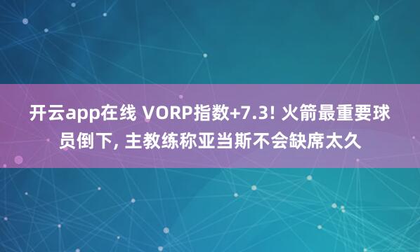 开云app在线 VORP指数+7.3! 火箭最重要球员倒下, 主教练称亚当斯不会缺席太久