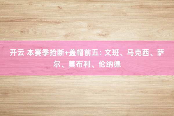 开云 本赛季抢断+盖帽前五: 文班、马克西、萨尔、莫布利、伦纳德