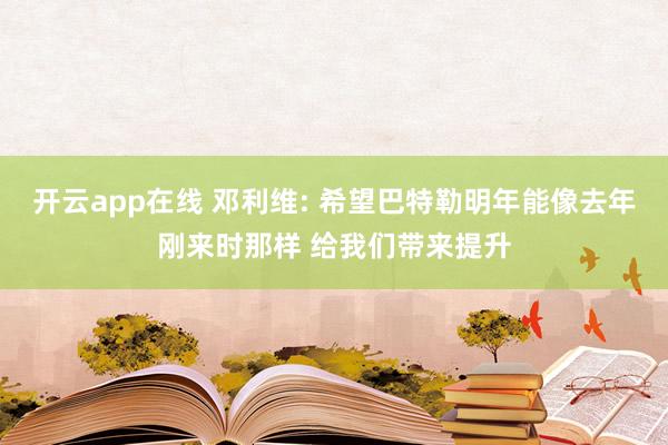 开云app在线 邓利维: 希望巴特勒明年能像去年刚来时那样 给我们带来提升
