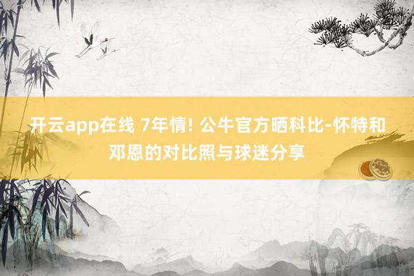 开云app在线 7年情! 公牛官方晒科比-怀特和邓恩的对比照与球迷分享