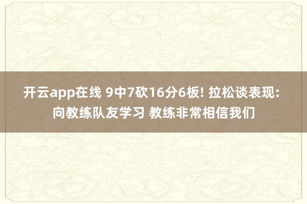 开云app在线 9中7砍16分6板! 拉松谈表现: 向教练队友学习 教练非常相信我们