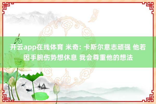 开云app在线体育 米奇: 卡斯尔意志顽强 他若因手腕伤势想休息 我会尊重他的想法