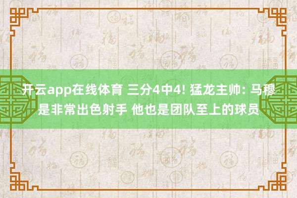 开云app在线体育 三分4中4! 猛龙主帅: 马穆是非常出色射手 他也是团队至上的球员