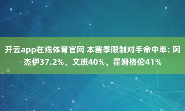 开云app在线体育官网 本赛季限制对手命中率: 阿杰伊37.2%、文班40%、霍姆格伦41%