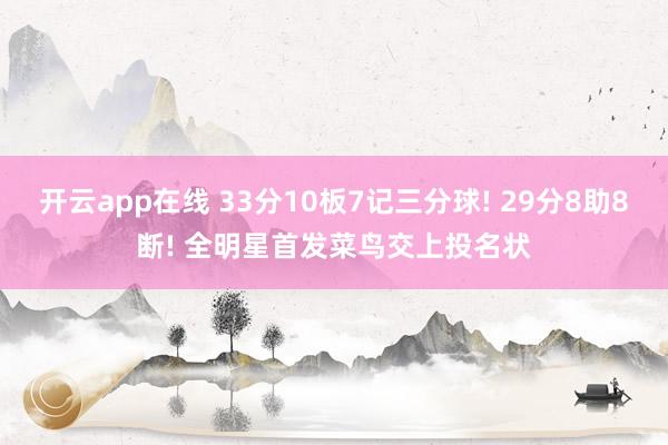 开云app在线 33分10板7记三分球! 29分8助8断! 全明星首发菜鸟交上投名状