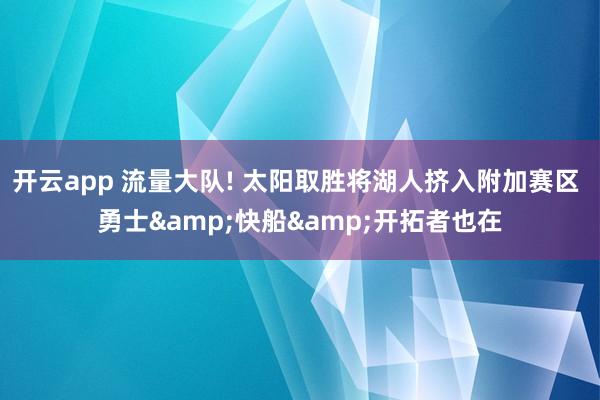 开云app 流量大队! 太阳取胜将湖人挤入附加赛区 勇士&快船&开拓者也在