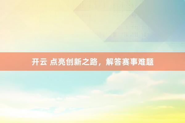 开云 点亮创新之路，解答赛事难题