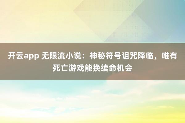 开云app 无限流小说：神秘符号诅咒降临，唯有死亡游戏能换续命机会