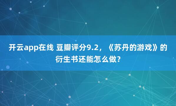 开云app在线 豆瓣评分9.2，《苏丹的游戏》的衍生书还能怎么做？