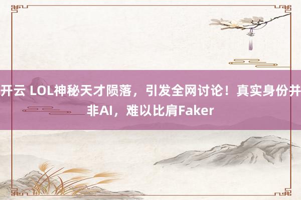 开云 LOL神秘天才陨落，引发全网讨论！真实身份并非AI，难以比肩Faker