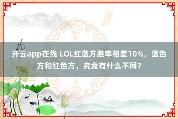 开云app在线 LOL红蓝方胜率相差10%，蓝色方和红色方，究竟有什么不同？