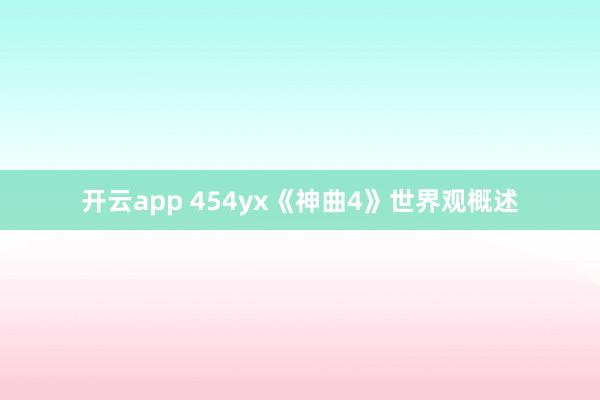 开云app 454yx《神曲4》世界观概述