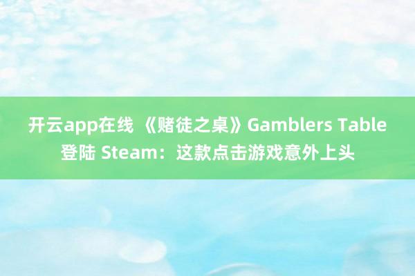 开云app在线 《赌徒之桌》Gamblers Table登陆 Steam：这款点击游戏意外上头