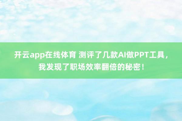 开云app在线体育 测评了几款AI做PPT工具，我发现了职场效率翻倍的秘密！