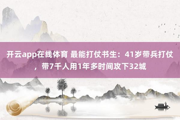 开云app在线体育 最能打仗书生：41岁带兵打仗，带7千人用1年多时间攻下32城