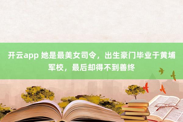 开云app 她是最美女司令，出生豪门毕业于黄埔军校，最后却得不到善终