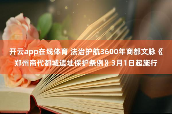 开云app在线体育 法治护航3600年商都文脉《郑州商代都城遗址保护条例》3月1日起施行