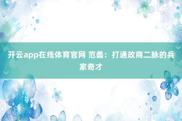 开云app在线体育官网 范蠡：打通政商二脉的兵家奇才