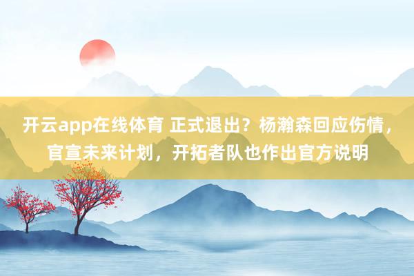 开云app在线体育 正式退出?杨瀚森回应伤情,官宣未来计划,开拓者队也作出官方说明