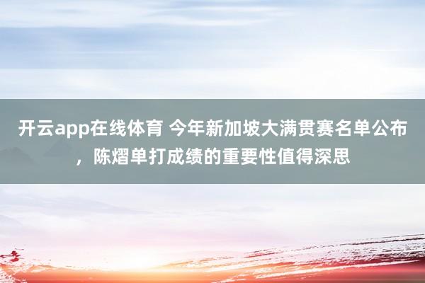 开云app在线体育 今年新加坡大满贯赛名单公布，陈熠单打成绩的重要性值得深思