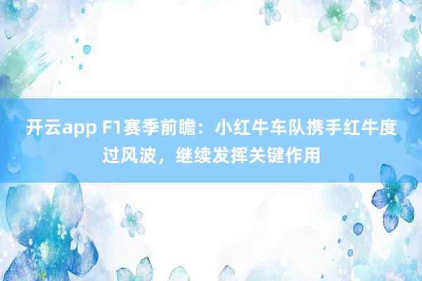 开云app F1赛季前瞻：小红牛车队携手红牛度过风波，继续发挥关键作用