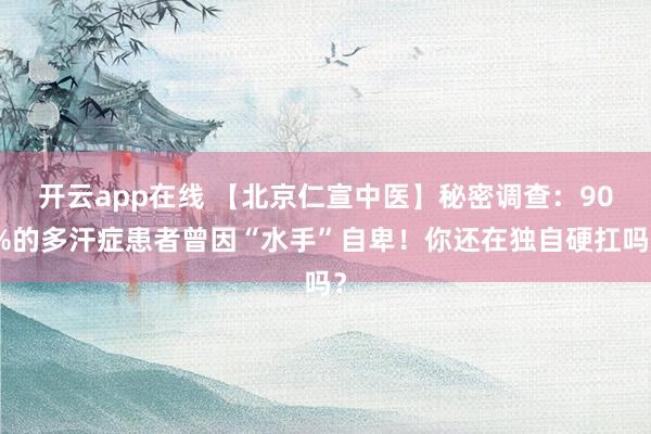 开云app在线 【北京仁宣中医】秘密调查：90%的多汗症患者曾因“水手”自卑！你还在独自硬扛吗？