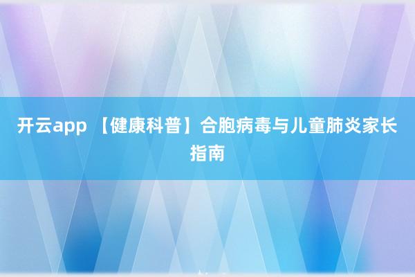 开云app 【健康科普】合胞病毒与儿童肺炎家长指南