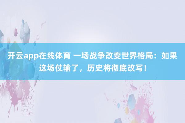开云app在线体育 一场战争改变世界格局：如果这场仗输了，历史将彻底改写！