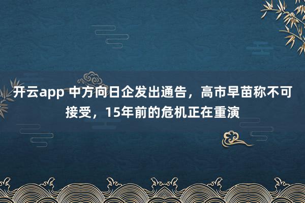 开云app 中方向日企发出通告，高市早苗称不可接受，15年前的危机正在重演