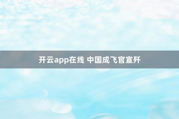 开云app在线 中国成飞官宣歼