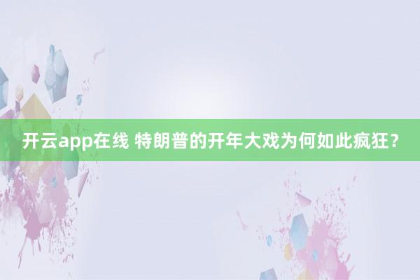 开云app在线 特朗普的开年大戏为何如此疯狂？