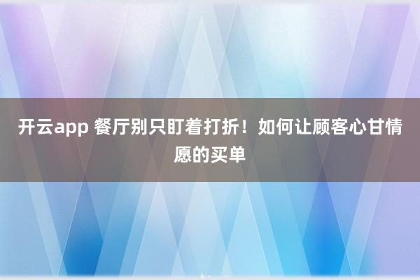 开云app 餐厅别只盯着打折！如何让顾客心甘情愿的买单