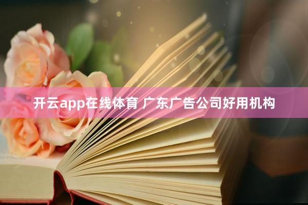 开云app在线体育 广东广告公司好用机构