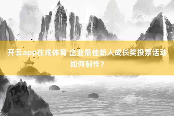 开云app在线体育 企业最佳新人成长奖投票活动如何制作？