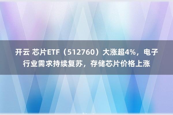 开云 芯片ETF（512760）大涨超4%，电子行业需求持续复苏，存储芯片价格上涨