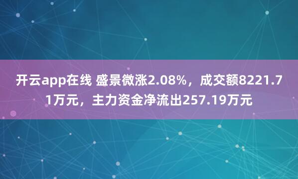 开云app在线 盛景微涨2.08%，成交额8221.71万元，主力资金净流出257.19万元