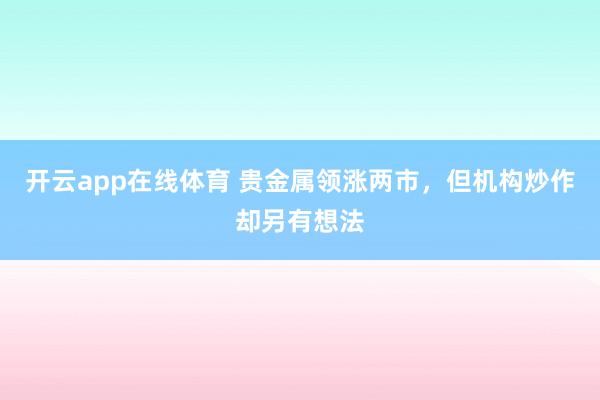 开云app在线体育 贵金属领涨两市，但机构炒作却另有想法